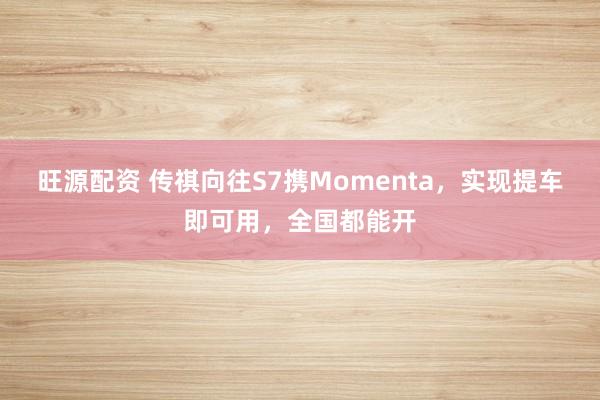 旺源配资 传祺向往S7携Momenta，实现提车即可用，全国都能开