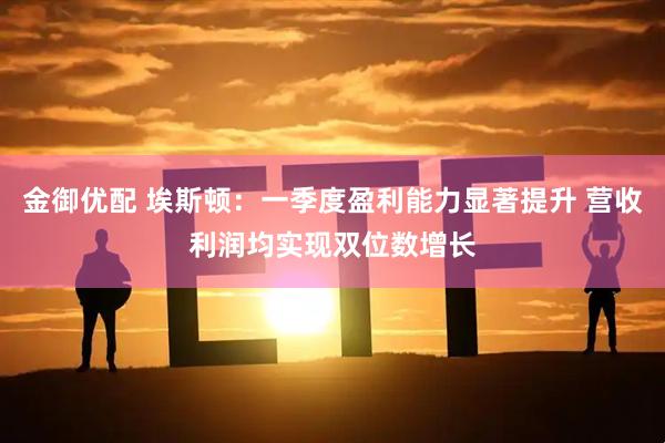金御优配 埃斯顿：一季度盈利能力显著提升 营收利润均实现双位数增长