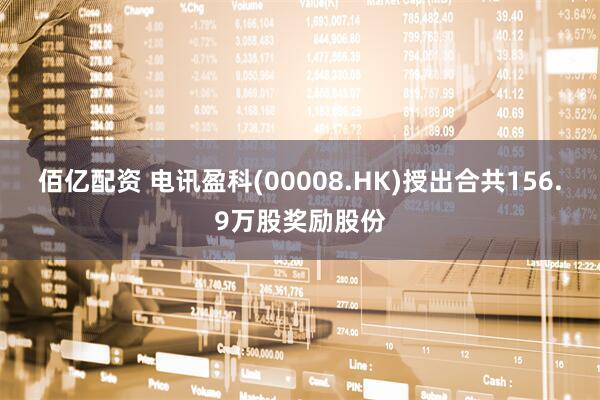 佰亿配资 电讯盈科(00008.HK)授出合共156.9万股奖励股份