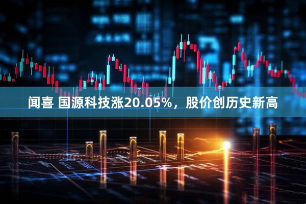 闻喜 国源科技涨20.05%，股价创历史新高